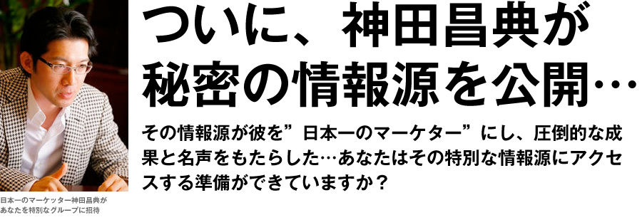 ついに、神田昌典が秘密の情報源を公開...その情報源が彼を