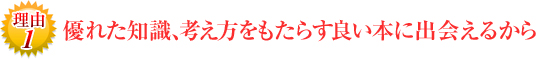 優れた知識、考え方をもたらす良い本に出会えるから